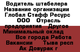 Водитель штабелера › Название организации ­ Глобал Стафф Ресурс, ООО › Отрасль предприятия ­ Другое › Минимальный оклад ­ 40 000 - Все города Работа » Вакансии   . Тыва респ.,Ак-Довурак г.